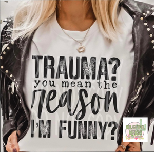 Trauma? You mean the reason I am Funny?l